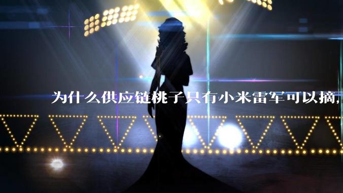 为什么供应链桃子只有小米雷军可以摘，其他人只能干瞪眼？