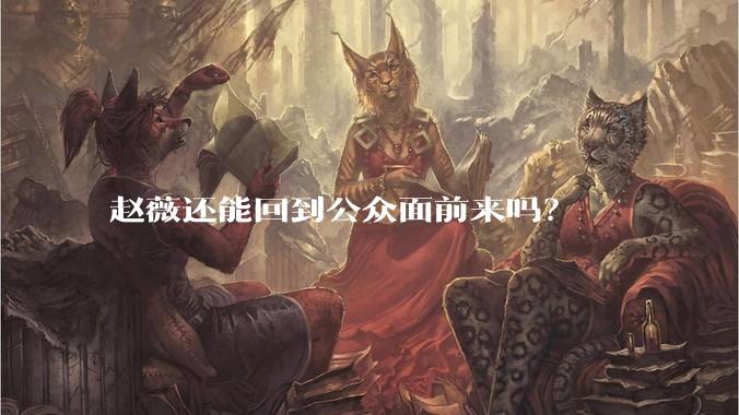 赵薇还能回到公众面前来吗？