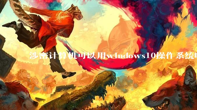 涉密计算机可以用windows10操作系统吗?