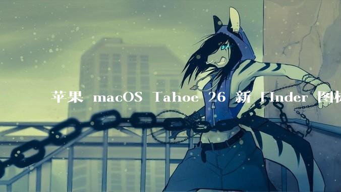 苹果 macOS Tahoe 26 新 Finder 图标引争议，其争议点主要集中在哪些方面？