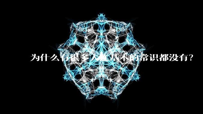 为什么有很多人连基本的常识都没有？