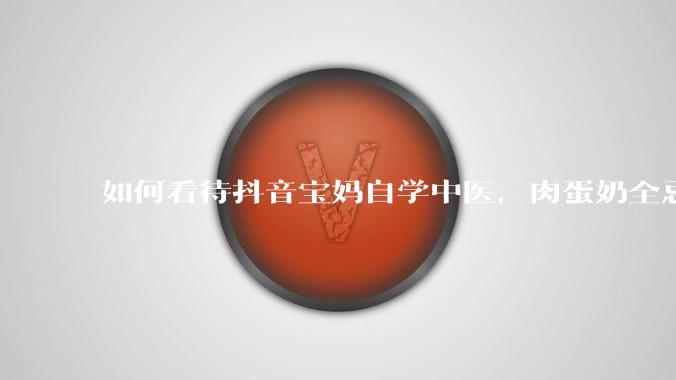 如何看待抖音宝妈自学中医，肉蛋奶全忌，给孩子喂“古法米汤”，美名其曰“中医育儿”?