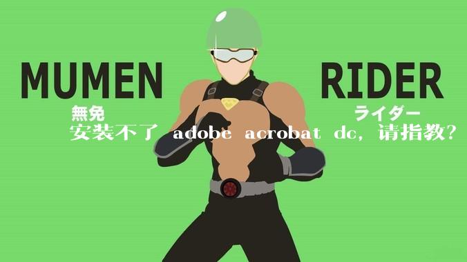 安装不了 adobe acrobat dc, 请指教？