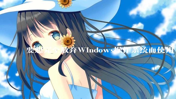 要想完全放弃Windows操作系统而使用 Linux需要多少勇气？