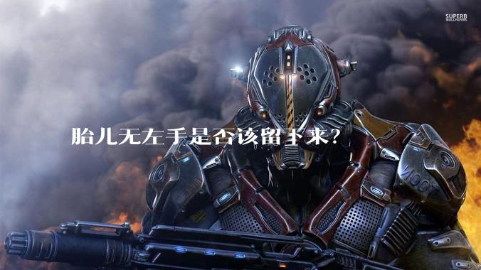 胎儿无左手是否该留下来？