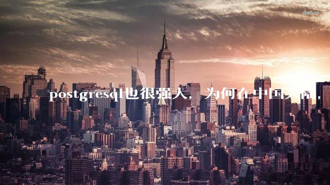 postgresql也很强大，为何在中国大陆，mysql成为主流，postgresql屈居二线呢？